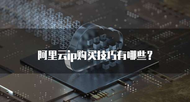 阿里云ip购买技巧有哪些？