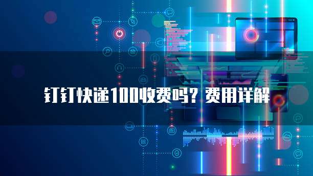 钉钉快递100收费吗？费用详解