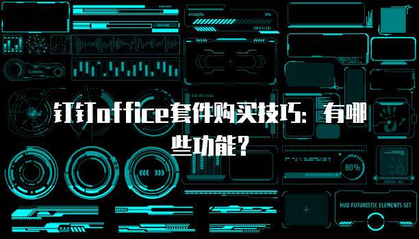 钉钉office套件购买技巧：有哪些功能？