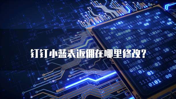 钉钉小蓝表返佣在哪里修改?