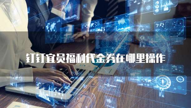 钉钉宜员福利代金券在哪里操作