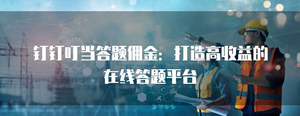 钉钉叮当答题佣金：打造高收益的在线答题平台