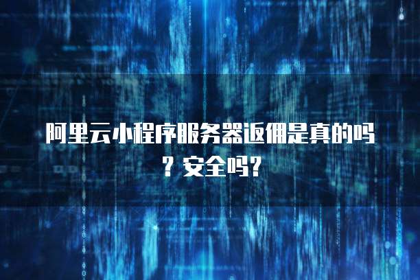 阿里云小程序服务器返佣是真的吗?安全吗?