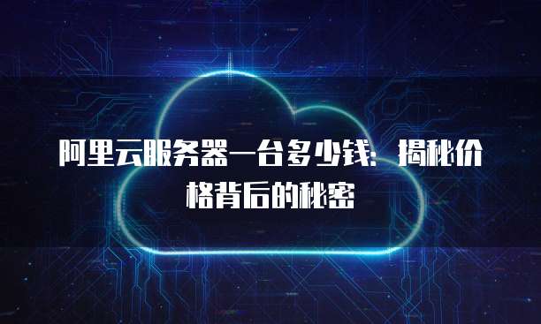 阿里云服务器一台多少钱:揭秘价格背后的秘密