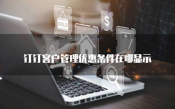 钉钉客户管理优惠条件在哪显示