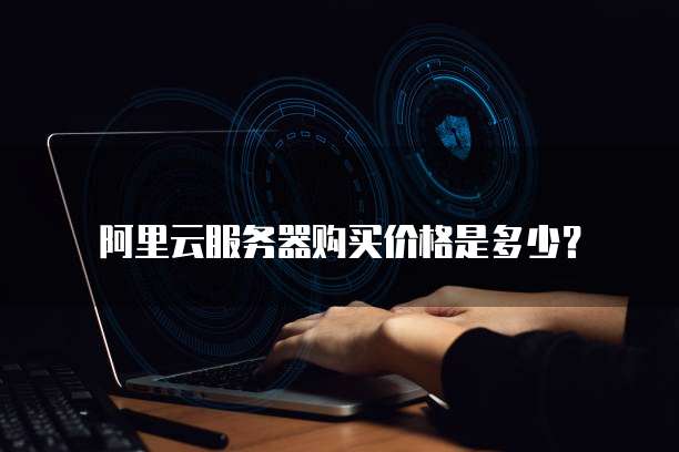 阿里云服务器购买价格是多少?