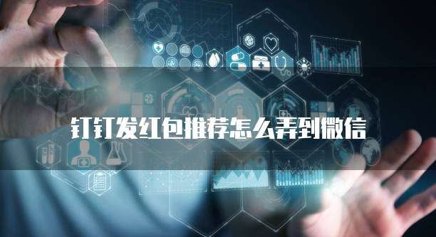 钉钉发红包推荐怎么弄到微信