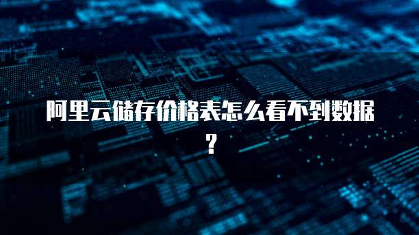阿里云储存价格表怎么看不到数据?