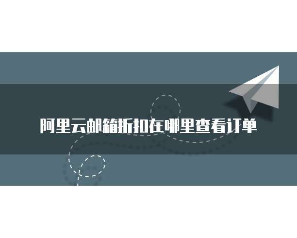 阿里云邮箱折扣在哪里查看订单