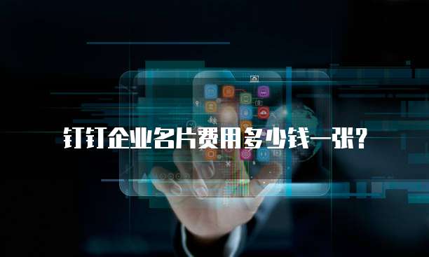 钉钉企业名片费用多少钱一张？