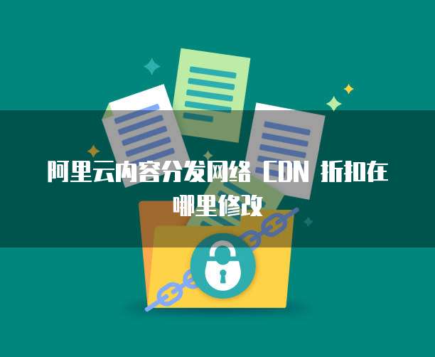 阿里云内容分发网络 CDN 折扣在哪里修改