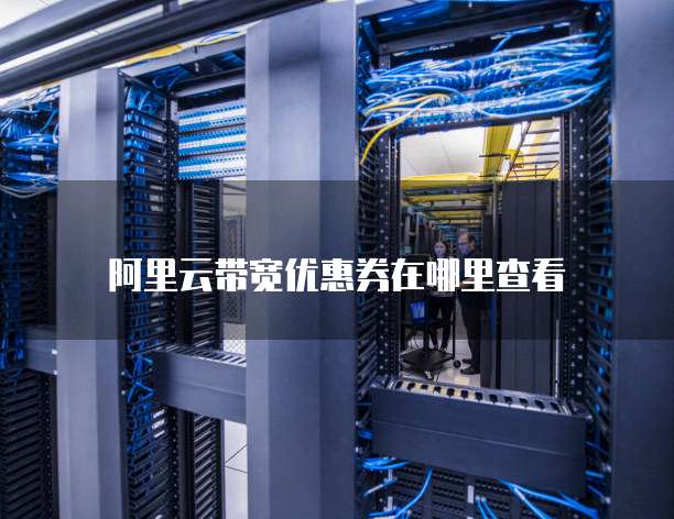 阿里云带宽优惠券在哪里查看