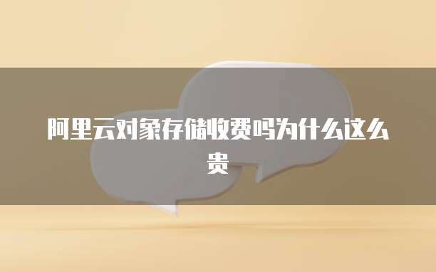 阿里云对象存储收费吗为什么这么贵