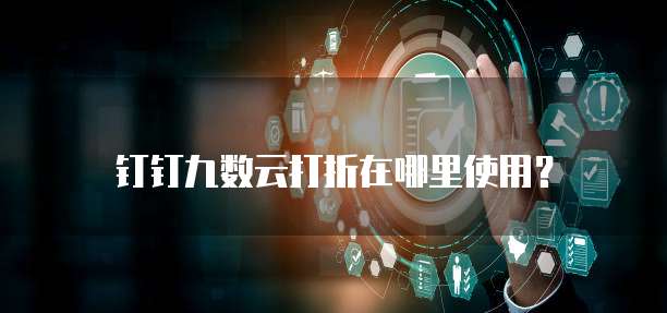 钉钉九数云打折在哪里使用?