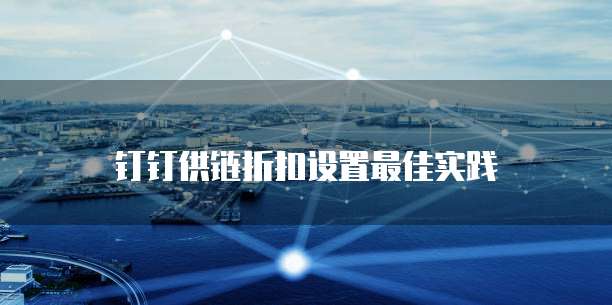 钉钉供链折扣设置最佳实践