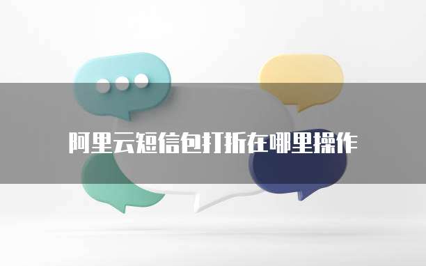 阿里云短信包打折在哪里操作