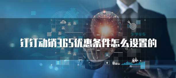 钉钉动销365优惠条件怎么设置的