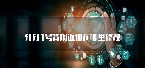 钉钉1号背调返佣在哪里修改