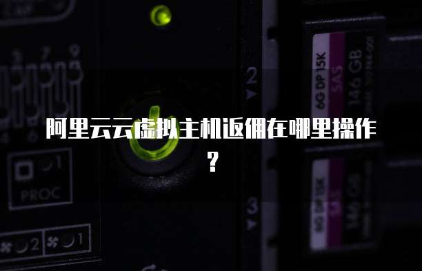 阿里云云虚拟主机返佣在哪里操作？