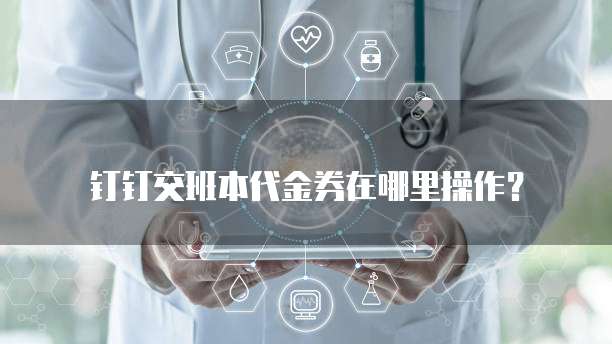 钉钉交班本代金券在哪里操作?