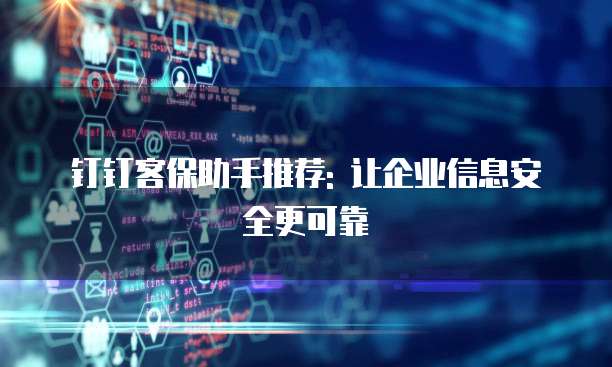 钉钉客保助手推荐: 让企业信息安全更可靠