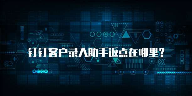 钉钉客户录入助手返点在哪里?