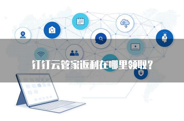 钉钉云管家返利在哪里领取?
