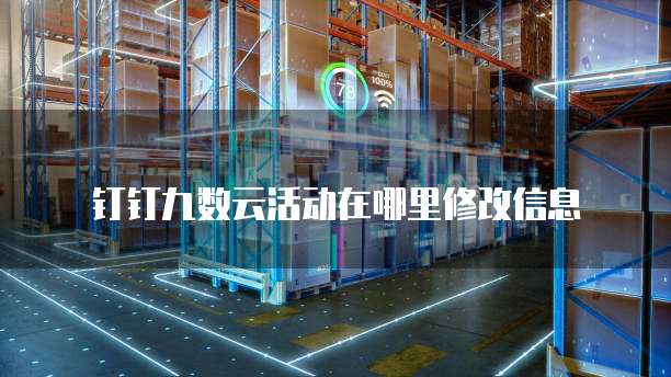 钉钉九数云活动在哪里修改信息