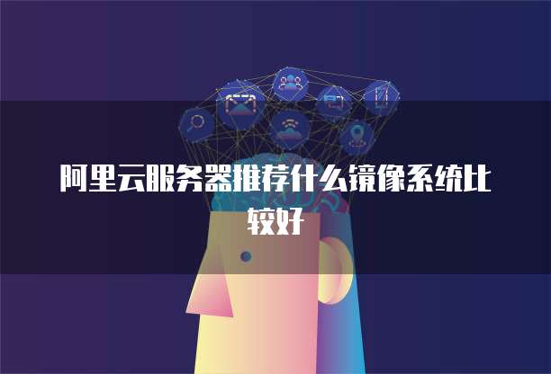 阿里云服务器推荐什么镜像系统比较好