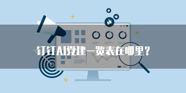 钉钉AI党建一览表在哪里?