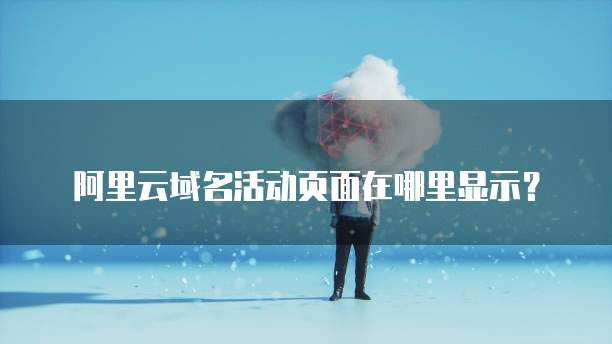 阿里云域名活动页面在哪里显示?