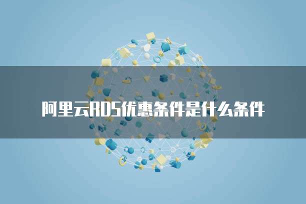 阿里云RDS优惠条件是什么条件
