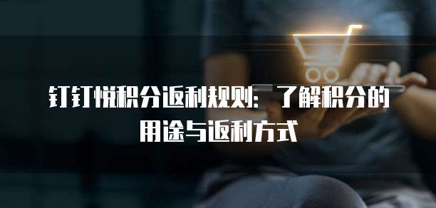 钉钉悦积分返利规则:了解积分的用途与返利方式