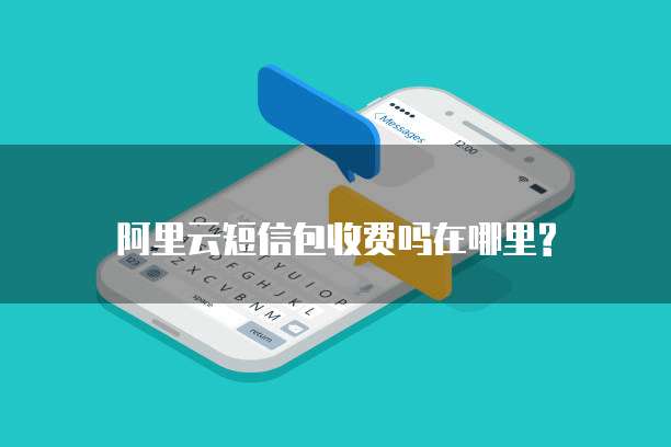 阿里云短信包收费吗在哪里?