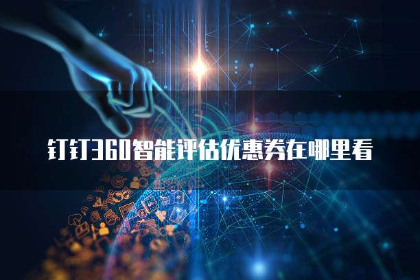 钉钉360智能评估优惠券在哪里看