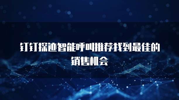 钉钉探迹智能呼叫推荐找到最佳的销售机会