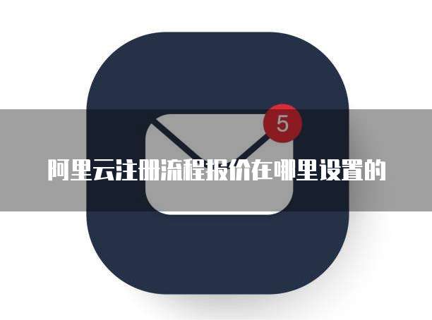 阿里云注册流程报价在哪里设置的