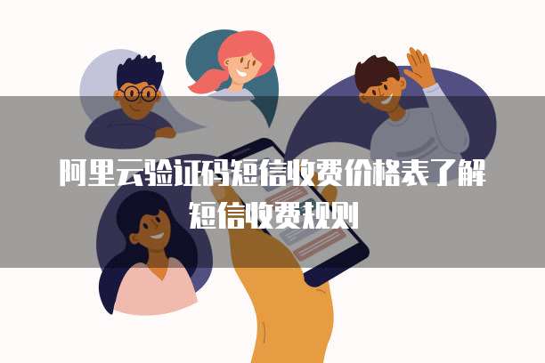阿里云验证码短信收费价格表了解短信收费规则