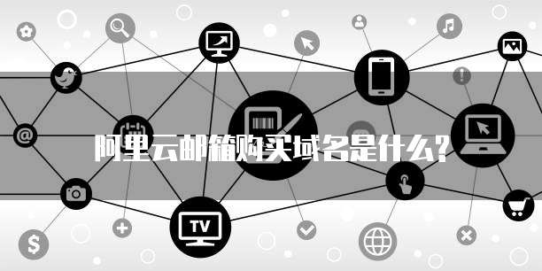 阿里云邮箱购买域名是什么?