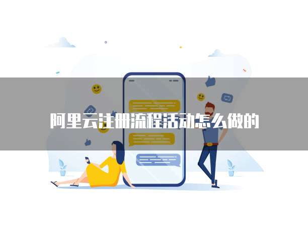 阿里云注册流程活动怎么做的