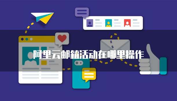 阿里云邮箱活动在哪里操作