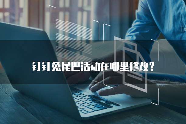 钉钉兔尾巴活动在哪里修改?