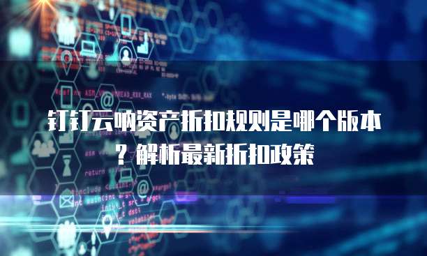 钉钉云呐资产折扣规则是哪个版本?解析最新折扣政策