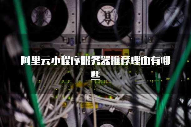 阿里云小程序服务器推荐理由有哪些
