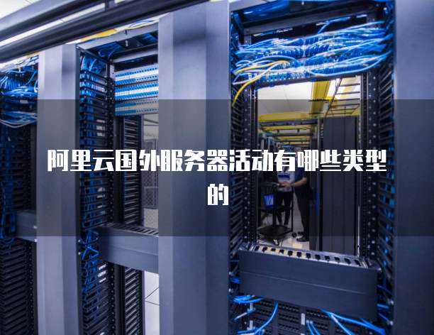 阿里云国外服务器活动有哪些类型的