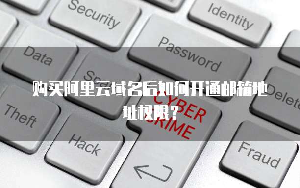 购买阿里云域名后如何开通邮箱地址权限？