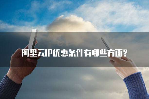 阿里云IP优惠条件有哪些方面?