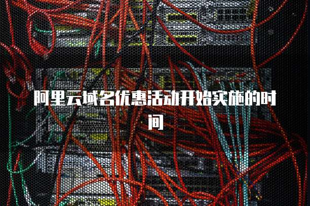 阿里云域名优惠活动开始实施的时间