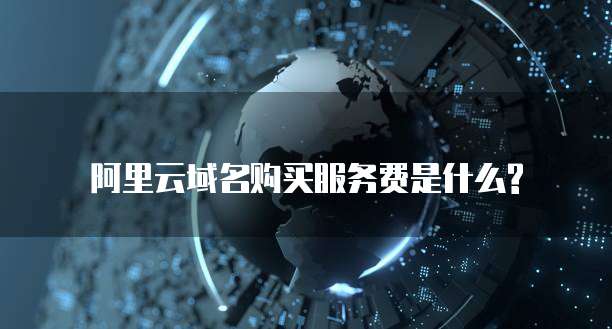 阿里云域名购买服务费是什么?