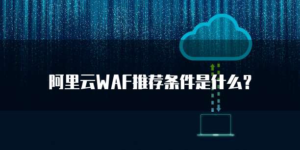 阿里云WAF推荐条件是什么?